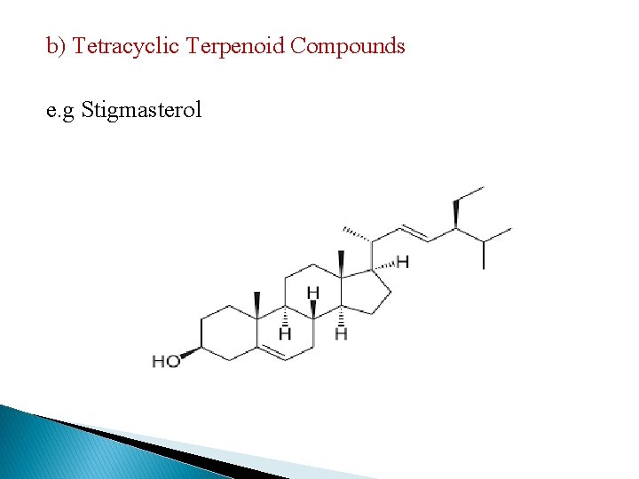 b) Tetracyclic Terpenoid Compounds e. g Stigmasterol 