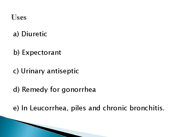 Uses a) Diuretic b) Expectorant c) Urinary antiseptic d) Remedy for gonorrhea e) In
