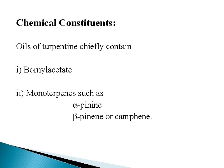 Chemical Constituents: Oils of turpentine chiefly contain i) Bornylacetate ii) Monoterpenes such as α-pinine