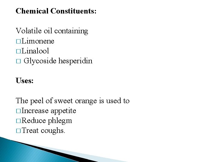 Chemical Constituents: Volatile oil containing � Limonene � Linalool � Glycoside hesperidin Uses: The