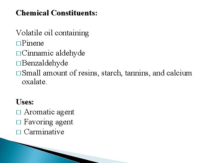 Chemical Constituents: Volatile oil containing � Pinene � Cinnamic aldehyde � Benzaldehyde � Small