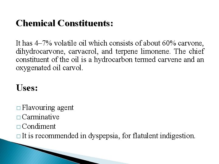 Chemical Constituents: It has 4– 7% volatile oil which consists of about 60% carvone,