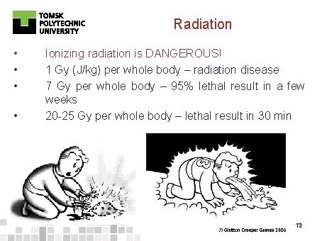 Radiation • • Ionizing radiation is DANGEROUS! 1 Gy (J/kg) per whole body –