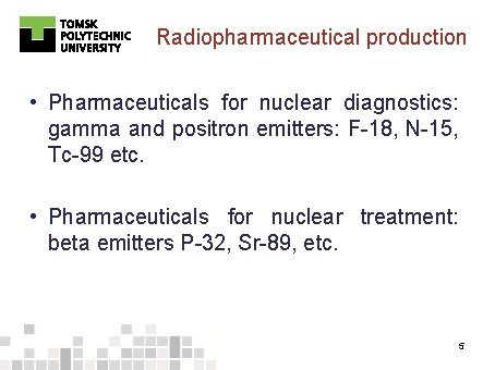 Radiopharmaceutical production • Pharmaceuticals for nuclear diagnostics: gamma and positron emitters: F-18, N-15, Tc-99