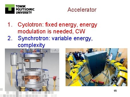 Accelerator 1. Cyclotron: fixed energy, energy modulation is needed, CW 2. Synchrotron: variable energy,