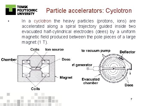 Particle accelerators: Cyclotron • In a cyclotron the heavy particles (protons, ions) are accelerated
