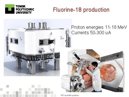 Fluorine-18 production Proton energies 11 -18 Me. V Currents 50 -300 u. A 9