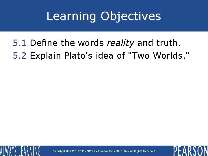 Learning Objectives 5. 1 Define the words reality and truth. 5. 2 Explain Plato's Learning Objectives 5. 1 Define the words reality and truth. 5. 2 Explain Plato's