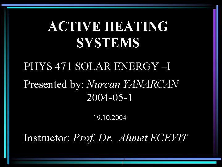 ACTIVE HEATING SYSTEMS PHYS 471 SOLAR ENERGY –I Presented by: Nurcan YANARCAN 2004 -05