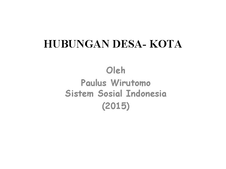 HUBUNGAN DESA- KOTA Oleh Paulus Wirutomo Sistem Sosial Indonesia (2015) 