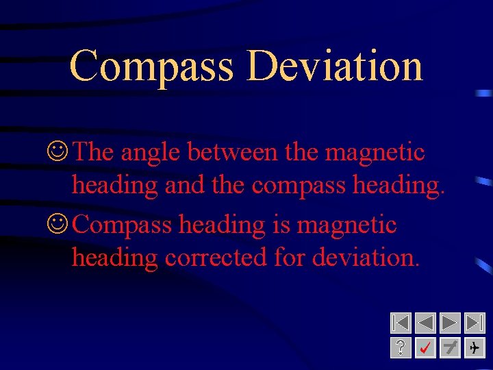 Compass Deviation J The angle between the magnetic heading and the compass heading. J Compass Deviation J The angle between the magnetic heading and the compass heading. J