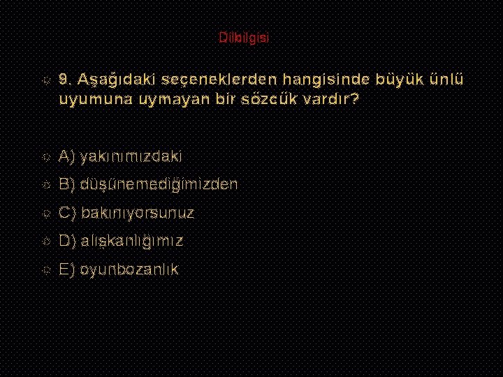 Dilbilgisi 9. Aşağıdaki seçeneklerden hangisinde büyük ünlü uyumuna uymayan bir sözcük vardır? A) yakınımızdaki