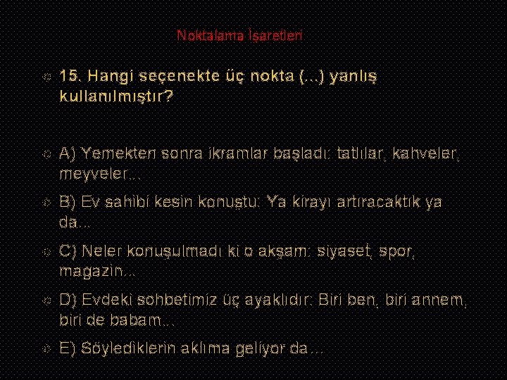 Noktalama İşaretleri 15. Hangi seçenekte üç nokta (. . . ) yanlış kullanılmıştır? A)