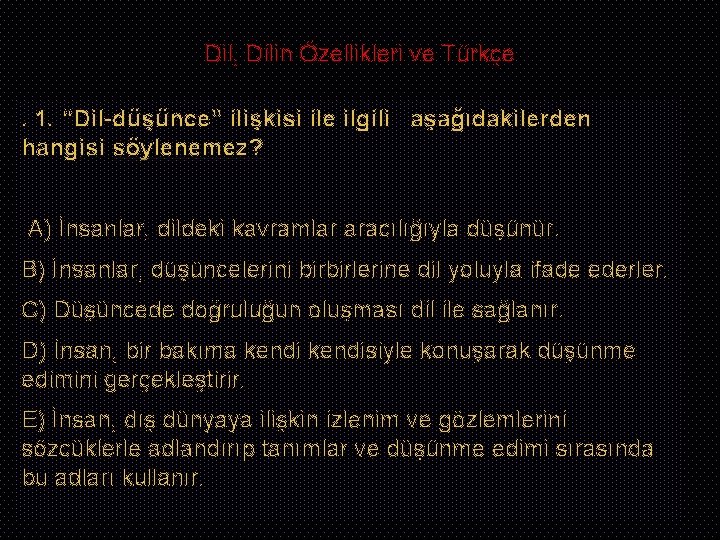 Dil, Dilin Özellikleri ve Türkçe. 1. “Dil-düşünce” ilişkisi ile ilgili aşağıdakilerden hangisi söylenemez? A)