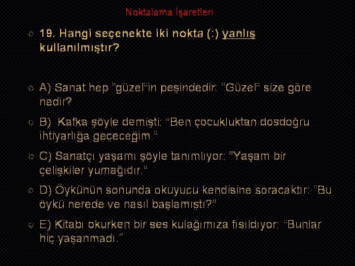 Noktalama İşaretleri 19. Hangi seçenekte iki nokta (: ) yanlış kullanılmıştır? A) Sanat hep