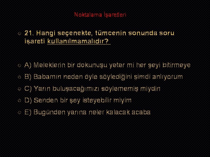 Noktalama İşaretleri 21. Hangi seçenekte, tümcenin sonunda soru işareti kullanılmamalıdır? A) Meleklerin bir dokunuşu