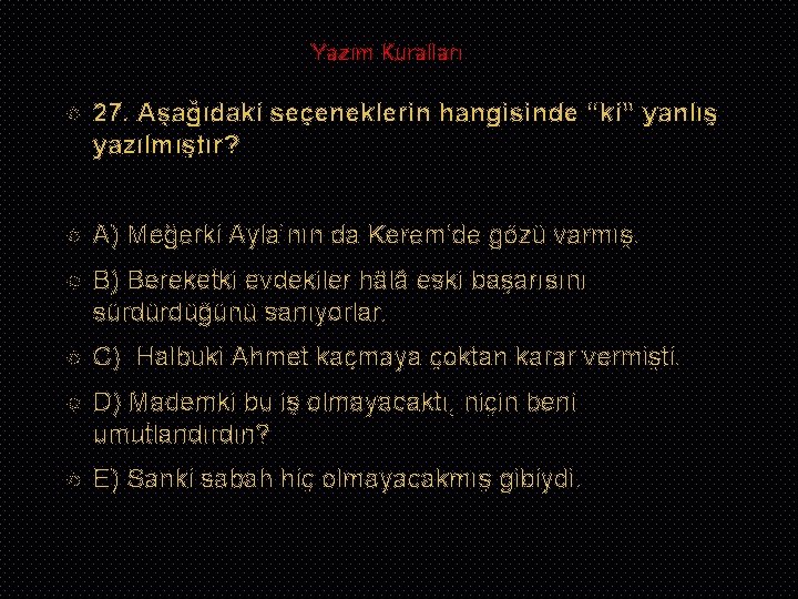 Yazım Kuralları 27. Aşağıdaki seçeneklerin hangisinde “ki” yanlış yazılmıştır? A) Meğerki Ayla’nın da Kerem’de