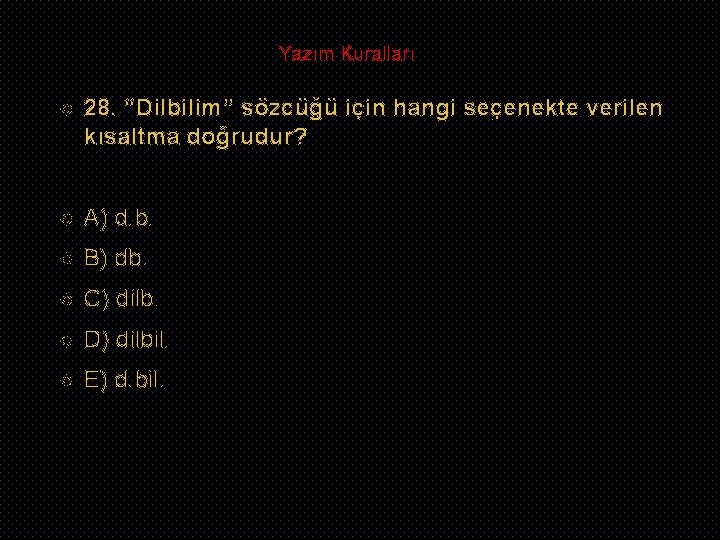 Yazım Kuralları 28. “Dilbilim” sözcüğü için hangi seçenekte verilen kısaltma doğrudur? A) d. b.