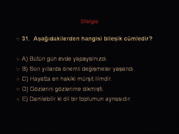 Dilbilgisi 31. Aşağıdakilerden hangisi bileşik cümledir? A) Bütün gün evde yapayalnızdı. B) Son yıllarda