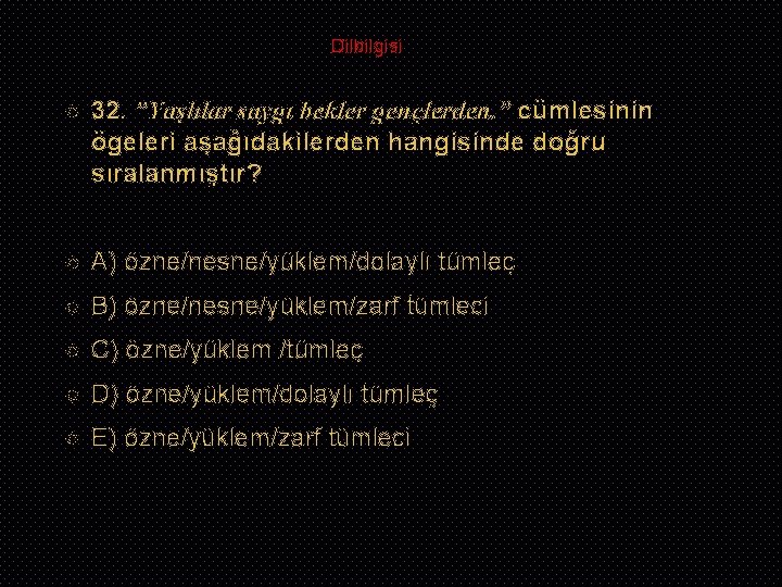 Dilbilgisi 32. ”Yaşlılar saygı bekler gençlerden. ” cümlesinin ögeleri aşağıdakilerden hangisinde doğru sıralanmıştır? A)
