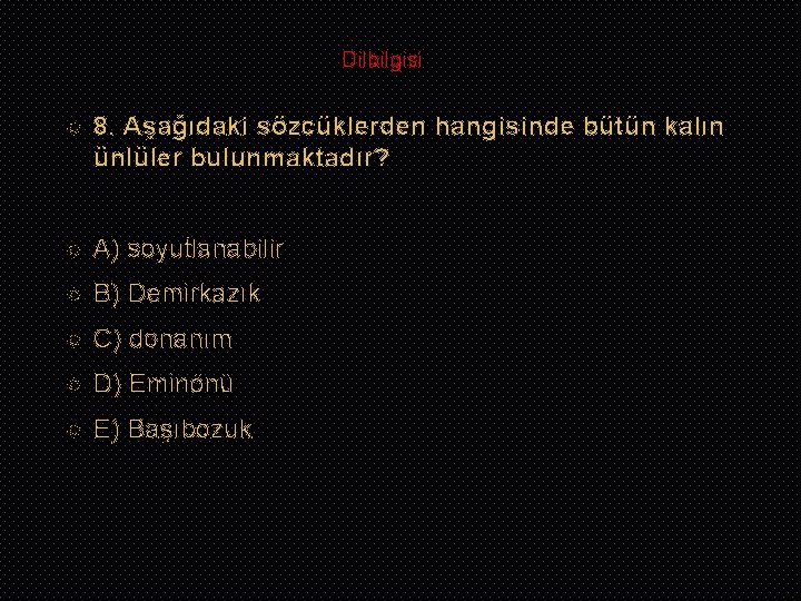 Dilbilgisi 8. Aşağıdaki sözcüklerden hangisinde bütün kalın ünlüler bulunmaktadır? A) soyutlanabilir B) Demirkazık C)