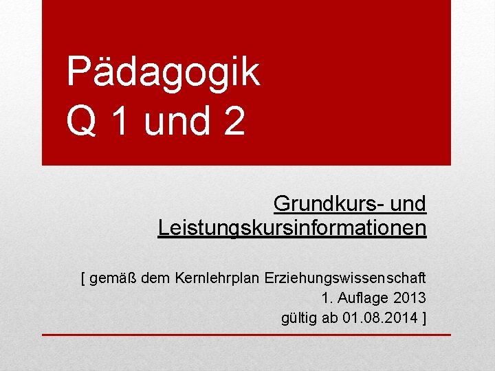 Pädagogik Q 1 und 2 Grundkurs- und Leistungskursinformationen [ gemäß dem Kernlehrplan Erziehungswissenschaft 1.