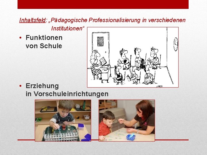 Inhaltsfeld: „Pädagogische Professionalisierung in verschiedenen Institutionen“ • Funktionen von Schule • Erziehung in Vorschuleinrichtungen