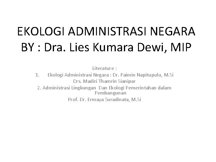 EKOLOGI ADMINISTRASI NEGARA BY : Dra. Lies Kumara Dewi, MIP Literature : 1. Ekologi