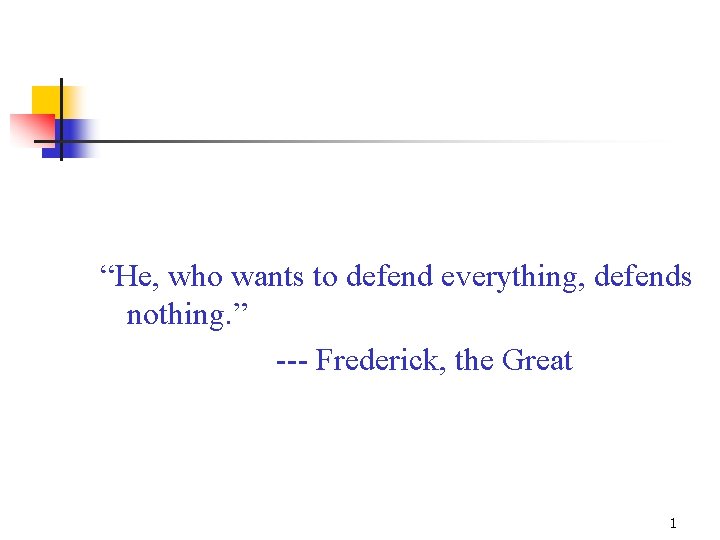 “He, who wants to defend everything, defends nothing. ” --- Frederick, the Great 1