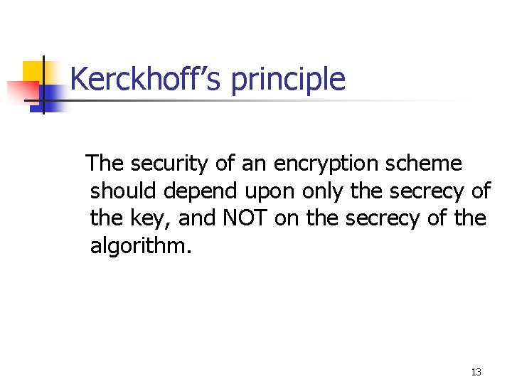 Kerckhoff’s principle The security of an encryption scheme should depend upon only the secrecy