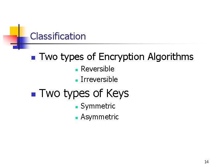 Classification n Two types of Encryption Algorithms n n n Reversible Irreversible Two types