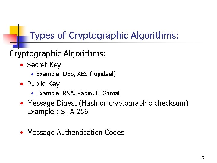 Types of Cryptographic Algorithms: • Secret Key • Example: DES, AES (Rijndael) • Public