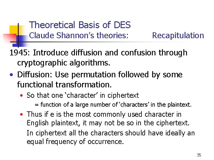 Theoretical Basis of DES Claude Shannon’s theories: Recapitulation 1945: Introduce diffusion and confusion through
