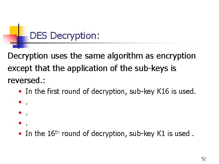 DES Decryption: Decryption uses the same algorithm as encryption except that the application of