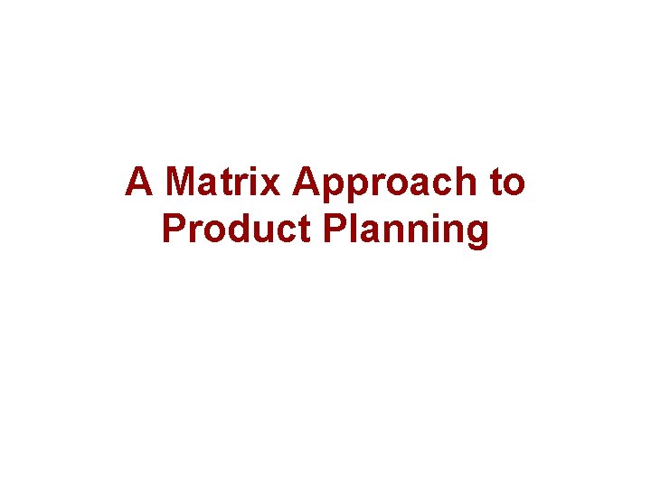 A Matrix Approach to Product Planning 