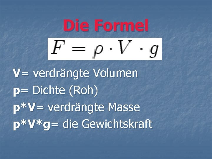 Die Formel V= verdrängte Volumen p= Dichte (Roh) p*V= verdrängte Masse p*V*g= die Gewichtskraft