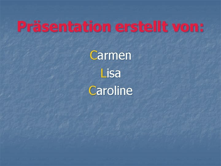 Präsentation erstellt von: Carmen Lisa Caroline 