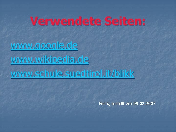 Verwendete Seiten: www. google. de www. wikipedia. de www. schule. suedtirol. it/blikk Fertig erstellt