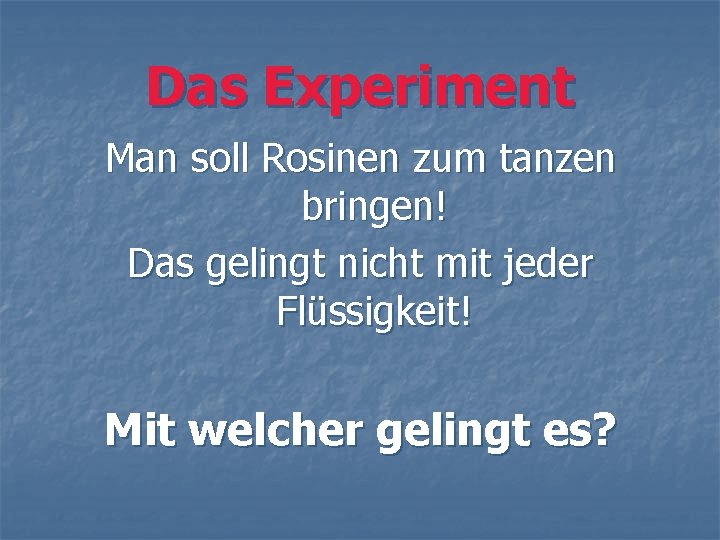 Das Experiment Man soll Rosinen zum tanzen bringen! Das gelingt nicht mit jeder Flüssigkeit!