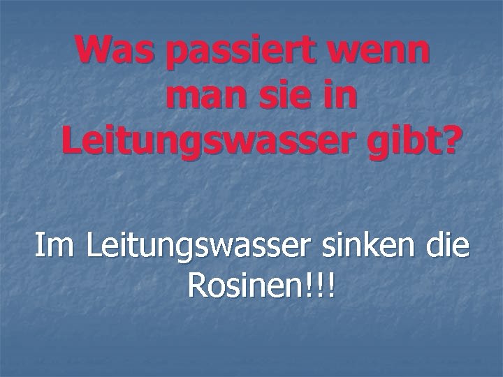 Was passiert wenn man sie in Leitungswasser gibt? Im Leitungswasser sinken die Rosinen!!! 