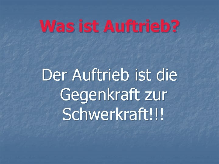 Was ist Auftrieb? Der Auftrieb ist die Gegenkraft zur Schwerkraft!!! 