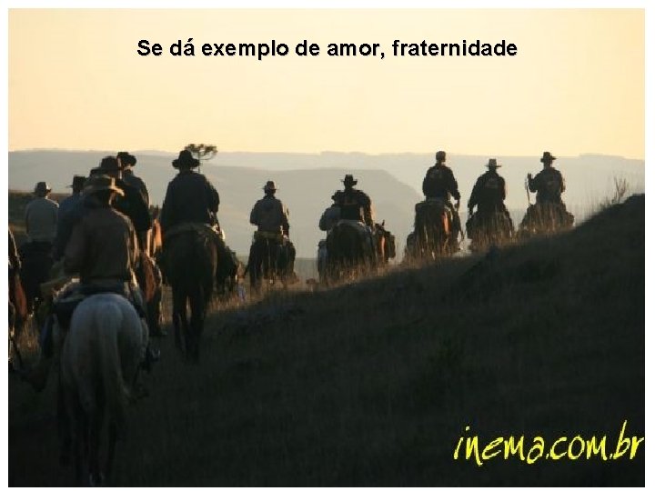 Se dá exemplo de amor, fraternidade 