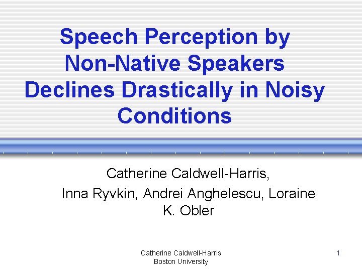 Speech Perception by Non-Native Speakers Declines Drastically in Noisy Conditions Catherine Caldwell-Harris, Inna Ryvkin,