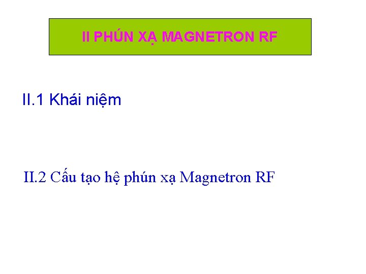 II PHÚN XẠ MAGNETRON RF II. 1 Khái niệm II. 2 Cấu tạo hệ II PHÚN XẠ MAGNETRON RF II. 1 Khái niệm II. 2 Cấu tạo hệ