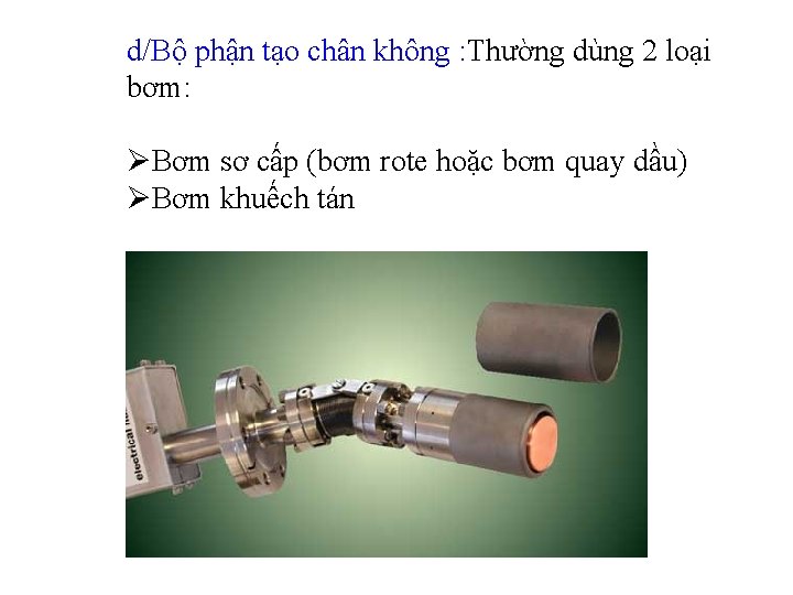 d/Bộ phận tạo chân không : Thường dùng 2 loại bơm: ØBơm sơ cấp d/Bộ phận tạo chân không : Thường dùng 2 loại bơm: ØBơm sơ cấp