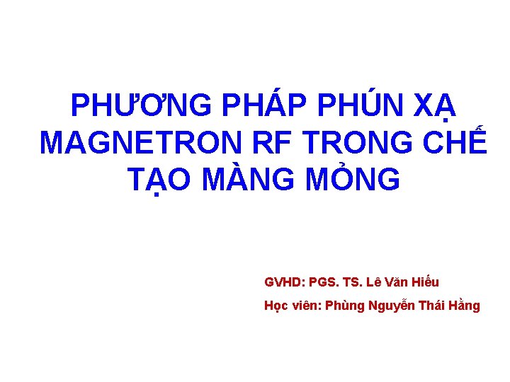 PHƯƠNG PHÁP PHÚN XẠ MAGNETRON RF TRONG CHẾ TẠO MÀNG MỎNG GVHD: PGS. TS. PHƯƠNG PHÁP PHÚN XẠ MAGNETRON RF TRONG CHẾ TẠO MÀNG MỎNG GVHD: PGS. TS.
