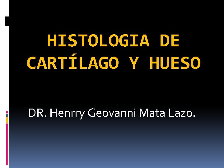 HISTOLOGIA DE CARTÍLAGO Y HUESO DR. Henrry Geovanni Mata Lazo. 