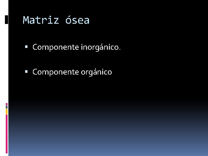 Matriz ósea Componente inorgánico. Componente orgánico 