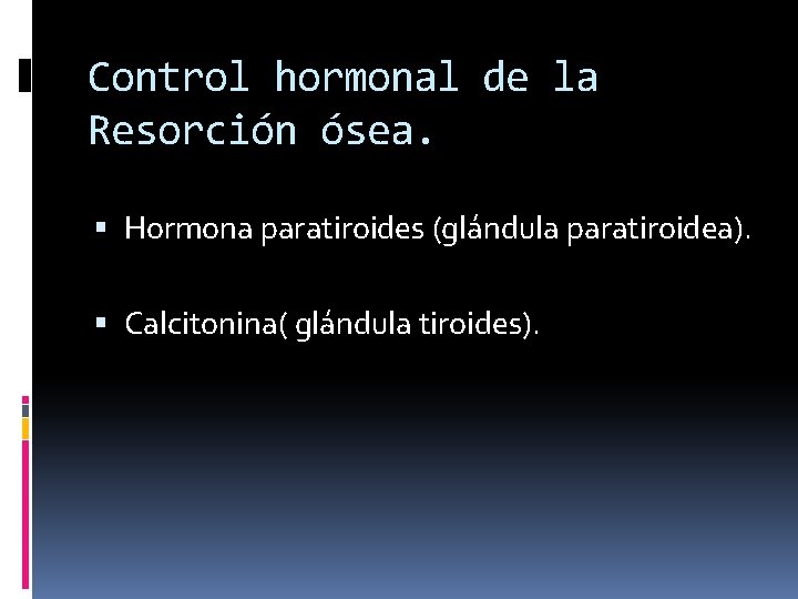 Control hormonal de la Resorción ósea. Hormona paratiroides (glándula paratiroidea). Calcitonina( glándula tiroides). 