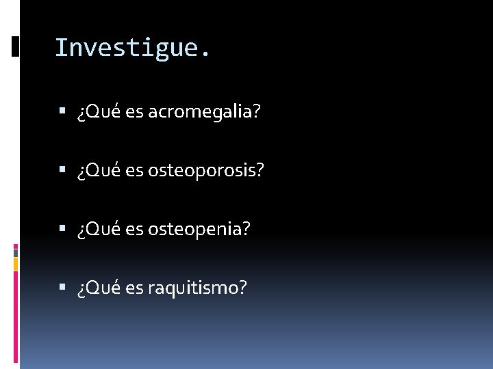 Investigue. ¿Qué es acromegalia? ¿Qué es osteoporosis? ¿Qué es osteopenia? ¿Qué es raquitismo? 